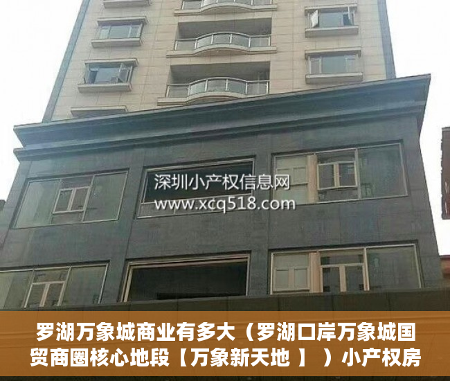 罗湖万象城商业有多大（罗湖口岸万象城国贸商圈核心地段【万象新天地 】 ）小产权房的产权是多久，