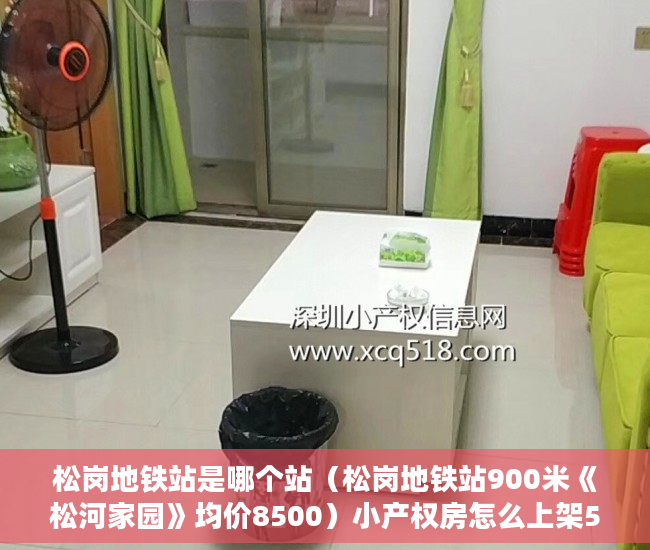 松岗地铁站是哪个站（松岗地铁站900米《松河家园》均价8500）小产权房怎么上架58同城出租，