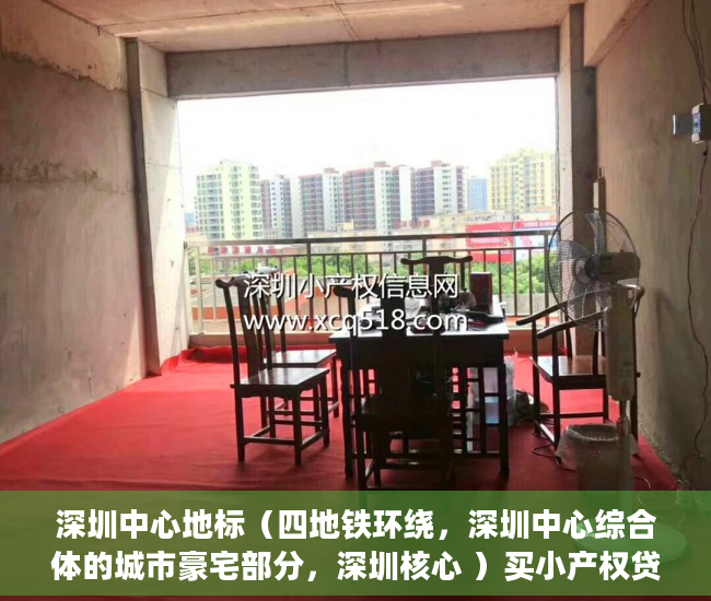 深圳中心地标（四地铁环绕，深圳中心综合体的城市豪宅部分，深圳核心 ）买小产权贷款审核多久，