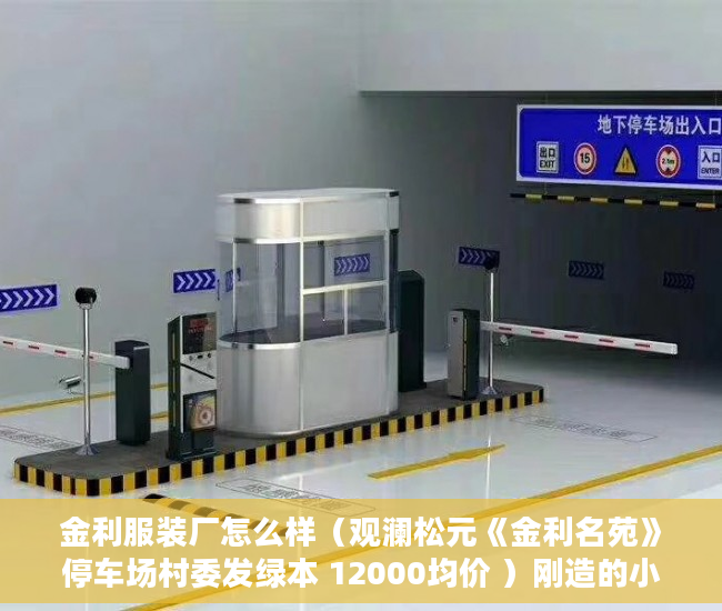 金利服装厂怎么样（观澜松元《金利名苑》停车场村委发绿本 12000均价 ）刚造的小产权房能存在多久，