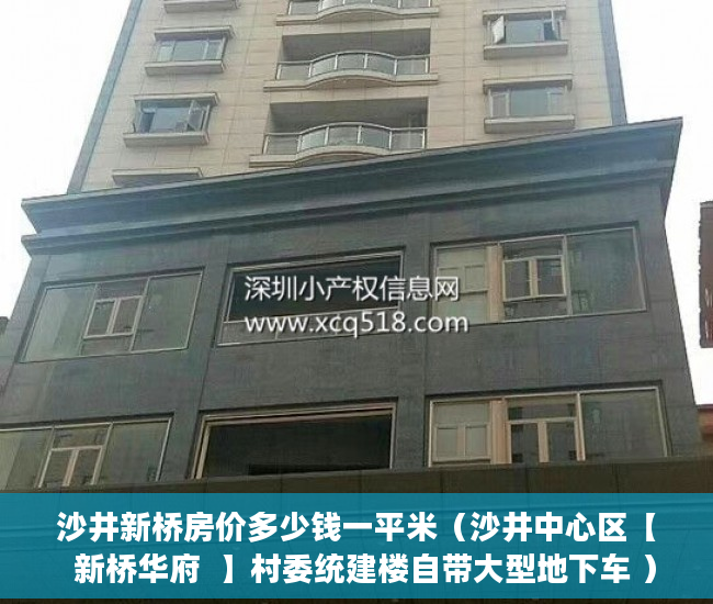 沙井新桥房价多少钱一平米（沙井中心区【  新桥华府  】村委统建楼自带大型地下车 ）购买小产权房怎么办理房产证，