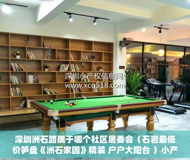 深圳洲石路属于哪个社区居委会（石岩最低价笋盘《洲石家园》精装 户户大阳台 ）小产权房怎么找，