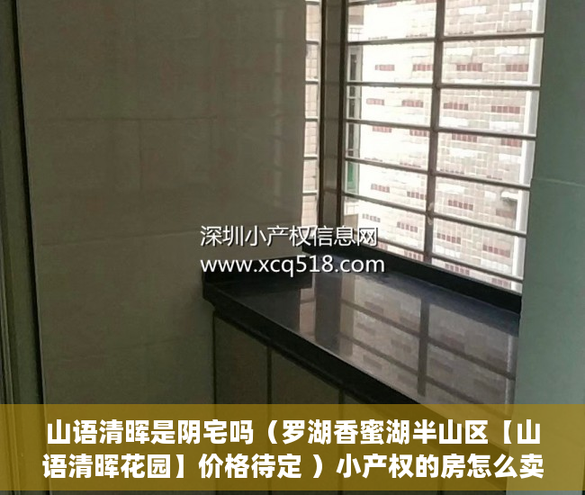 山语清晖是阴宅吗（罗湖香蜜湖半山区【山语清晖花园】价格待定 ）小产权的房怎么卖，