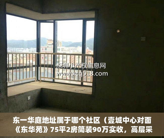 东一华庭地址属于哪个社区（壹城中心对面《东华苑》75平2房简装90万实收，高层采光 ）小产权按揭贷款下来要多久，