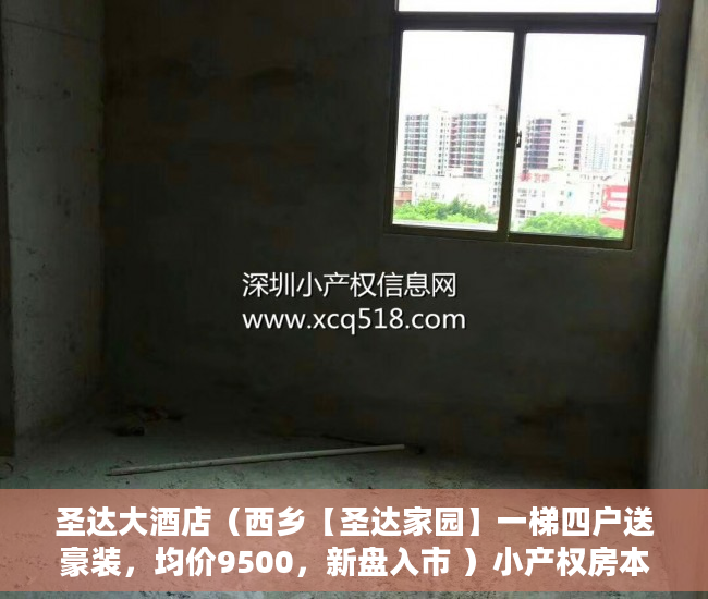 圣达大酒店（西乡【圣达家园】一梯四户送豪装，均价9500，新盘入市 ）小产权房本多久能下来，
