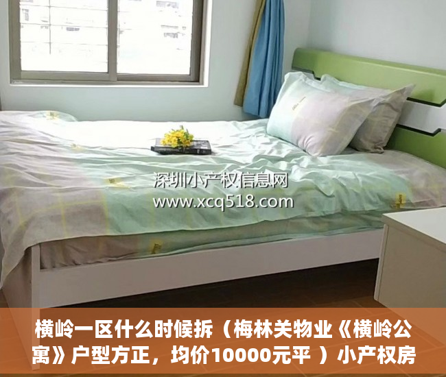 横岭一区什么时候拆（梅林关物业《横岭公寓》户型方正，均价10000元平 ）小产权房多久能办产权证，
