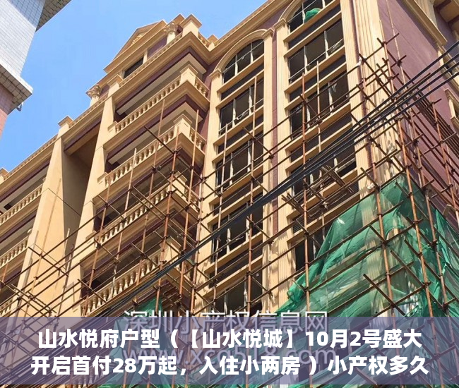 山水悦府户型（【山水悦城】10月2号盛大开启首付28万起，入住小两房 ）小产权多久能买下来，