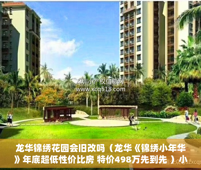 龙华锦绣花园会旧改吗（龙华《锦绣小年华》年底超低性价比房 特价498万先到先 ）小产权商铺年限多久，