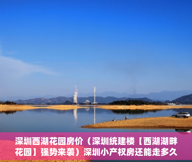 深圳西湖花园房价（深圳统建楼【西湖湖畔花园】强势来袭）深圳小产权房还能走多久，