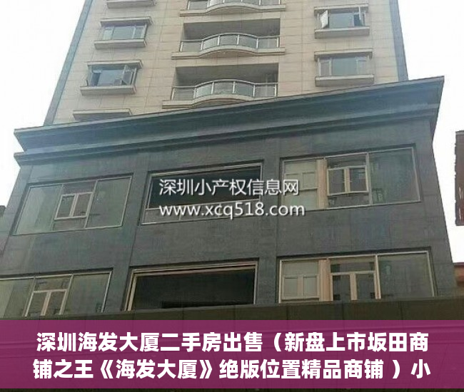 深圳海发大厦二手房出售（新盘上市坂田商铺之王《海发大厦》绝版位置精品商铺 ）小产权多久可以买，