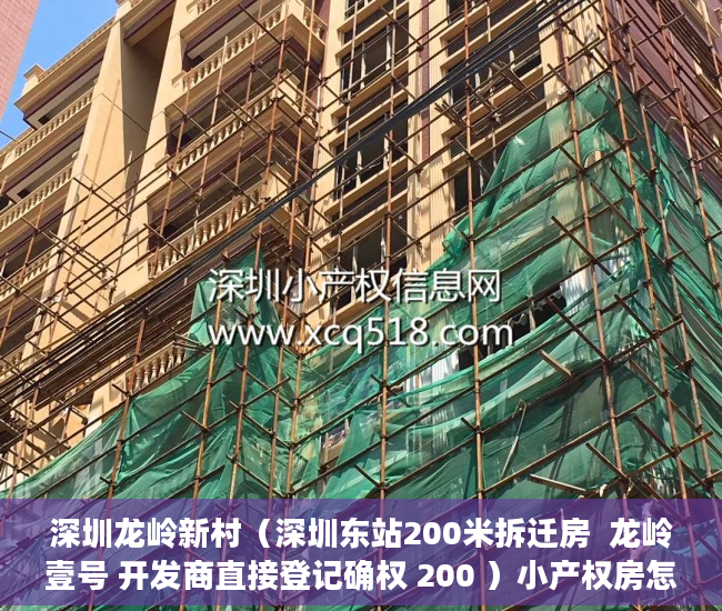 深圳龙岭新村（深圳东站200米拆迁房  龙岭壹号 开发商直接登记确权 200 ）小产权房怎么建设，