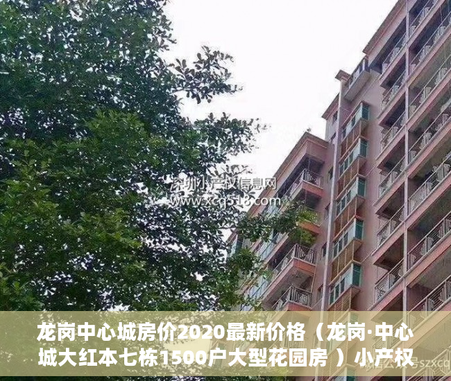 龙岗中心城房价2020最新价格（龙岗·中心城大红本七栋1500户大型花园房 ）小产权多久能转大产权，