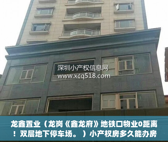 龙鑫置业（龙岗《鑫龙府》地铁口物业0距离！双层地下停车场。 ）小产权房多久能办房产证，