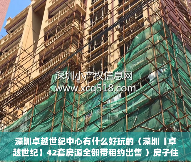 深圳卓越世纪中心有什么好玩的（深圳【卓越世纪】42套房源全部带租约出售 ）房子住1到10年小产权房怎么办，