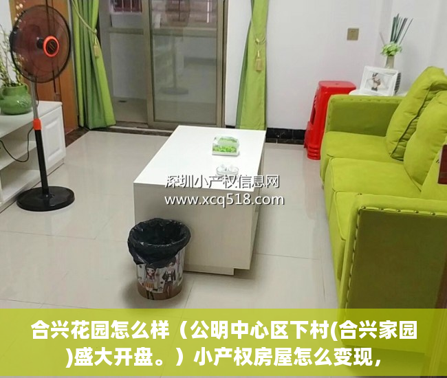 合兴花园怎么样（公明中心区下村(合兴家园)盛大开盘。）小产权房屋怎么变现，