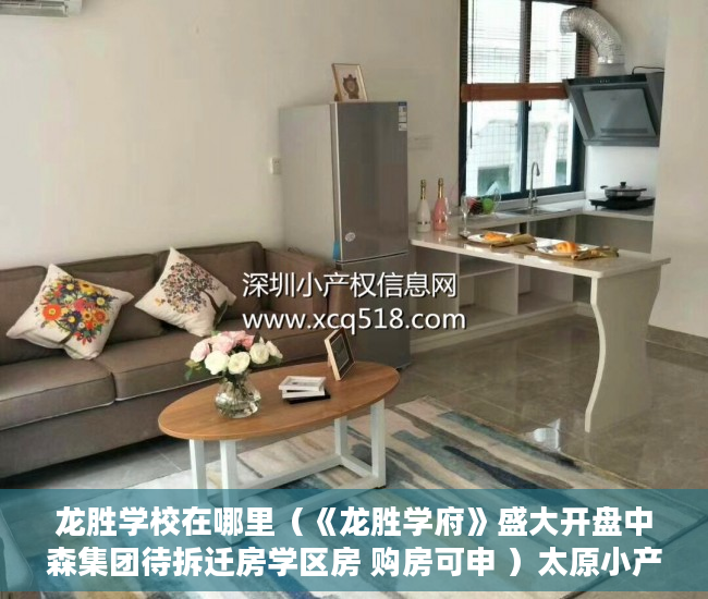 龙胜学校在哪里（《龙胜学府》盛大开盘中森集团待拆迁房学区房 购房可申 ）太原小产权房怎么拆，