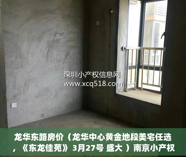 龙华东路房价（龙华中心黄金地段美宅任选，《东龙佳苑》 3月27号 盛大 ）南京小产权房办证后多久能交易，