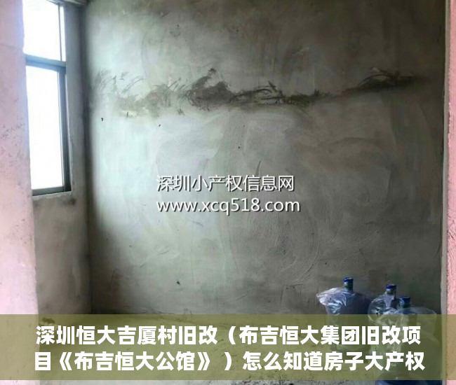 深圳恒大吉厦村旧改（布吉恒大集团旧改项目《布吉恒大公馆》 ）怎么知道房子大产权小产权，