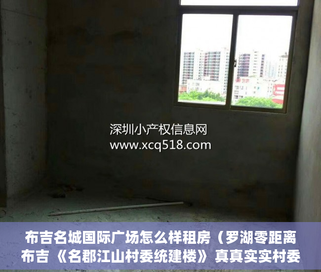 布吉名城国际广场怎么样租房（罗湖零距离布吉 《名郡江山村委统建楼》 真真实实村委统 ）买的私人小产权房能住多久，
