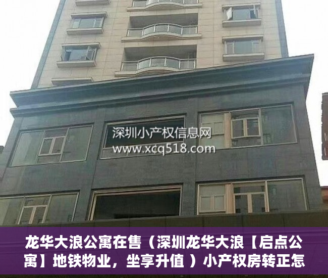 龙华大浪公寓在售（深圳龙华大浪【启点公寓】地铁物业，坐享升值 ）小产权房转正怎么处理，