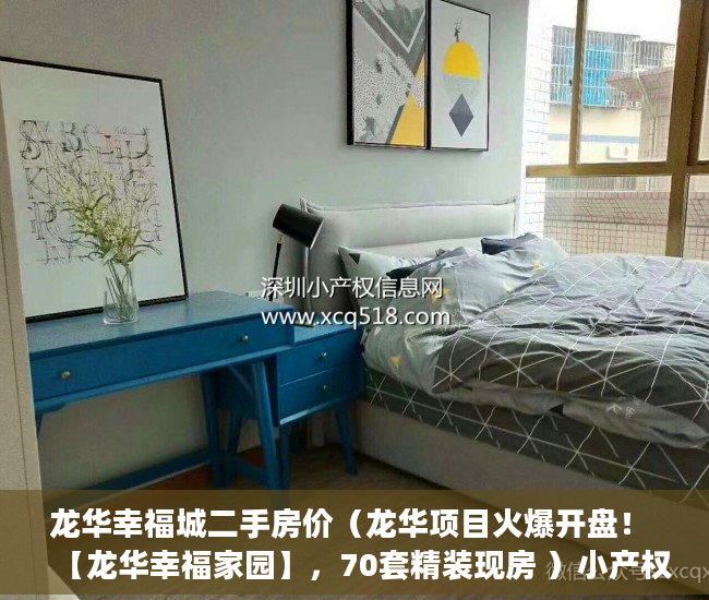 龙华幸福城二手房价（龙华项目火爆开盘！ 【龙华幸福家园】，70套精装现房 ）小产权房子可以住多久，