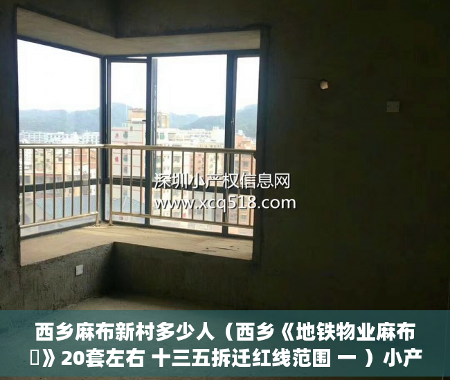 西乡麻布新村多少人（西乡《地铁物业麻布邨》20套左右 十三五拆迁红线范围 一 ）小产权住房年限多久，