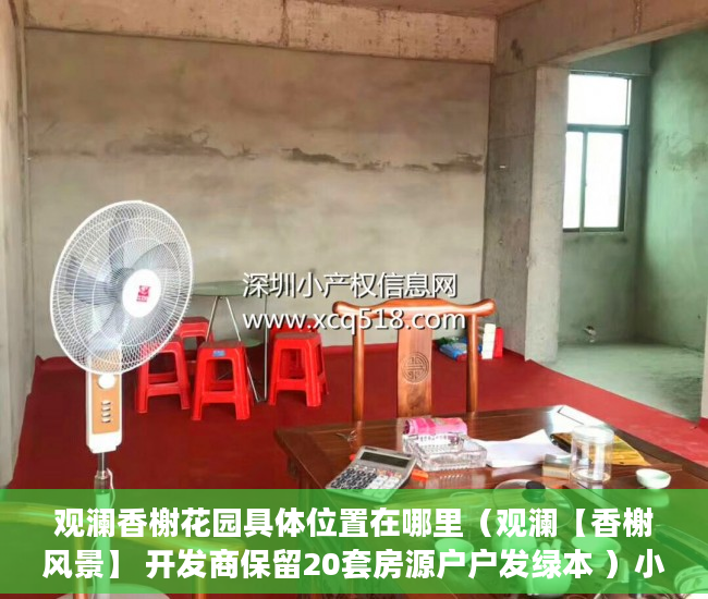 观澜香榭花园具体位置在哪里（观澜【香榭风景】 开发商保留20套房源户户发绿本 ）小产权楼盘怎么看房，