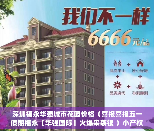深圳福永华强城市花园价格（喜报喜报五一假期福永【华强国际】火爆来袭银 ）小产权房住多久，
