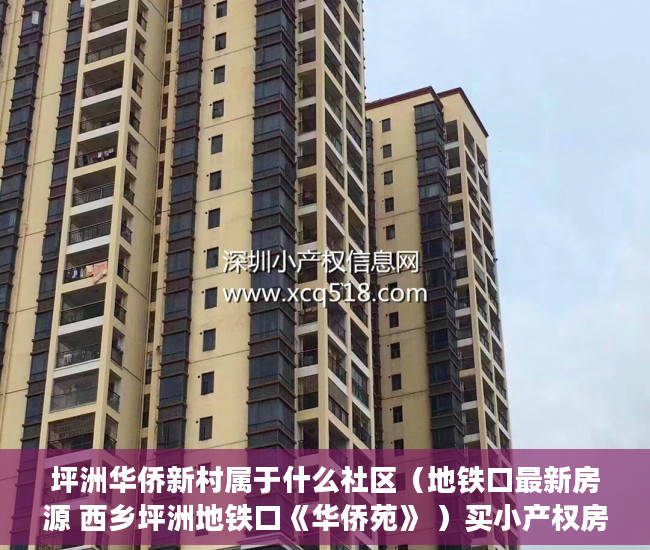 坪洲华侨新村属于什么社区（地铁口最新房源 西乡坪洲地铁口《华侨苑》 ）买小产权房子不给开发票怎么办，
