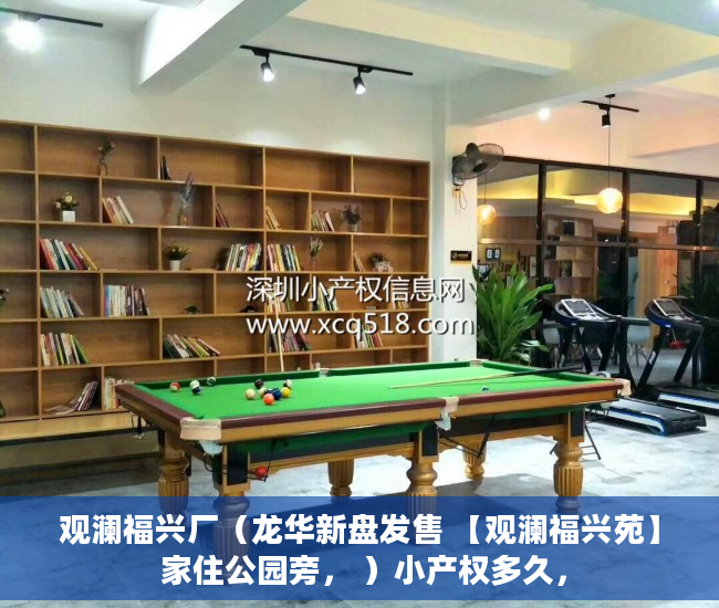 观澜福兴厂（龙华新盘发售 【观澜福兴苑】 家住公园旁， ）小产权多久，