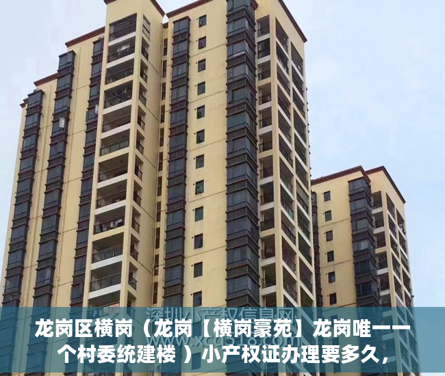 龙岗区横岗（龙岗【横岗豪苑】龙岗唯一一个村委统建楼 ）小产权证办理要多久，