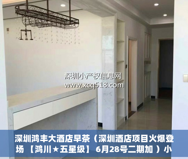 深圳鸿丰大酒店早茶（深圳酒店项目火爆登场 【鸿川★五星级】 6月28号二期加 ）小产权房付款后多久可以装修，