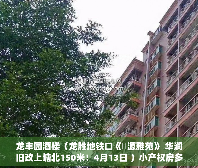 龙丰园酒楼（龙胜地铁口《豐源雅苑》 华润旧改上塘北150米！4月13日 ）小产权房多久有房产证，
