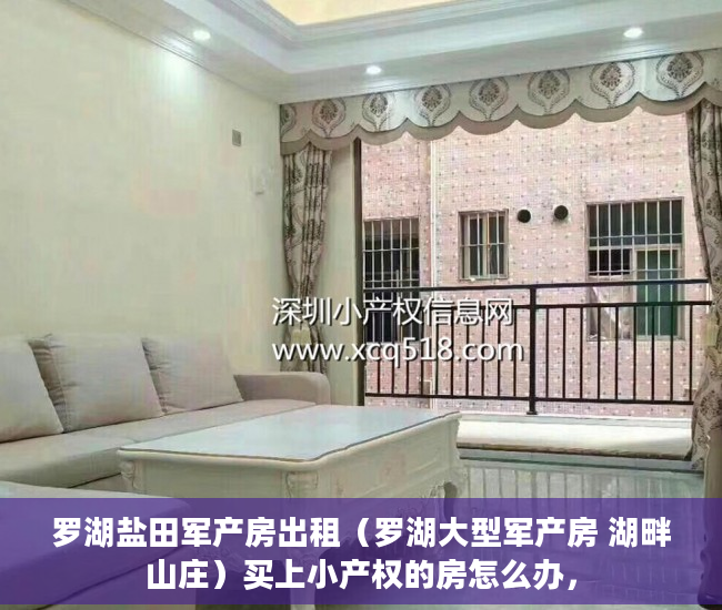罗湖盐田军产房出租（罗湖大型军产房 湖畔山庄）买上小产权的房怎么办，