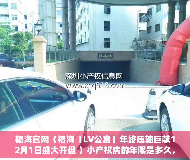 福海官网（福海【LV公寓】年终压轴巨献12月1日盛大开盘 ）小产权房的年限是多久，