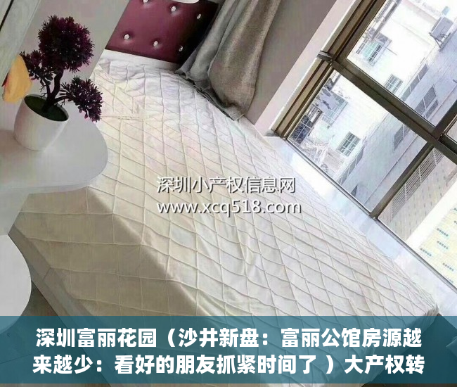 深圳富丽花园（沙井新盘：富丽公馆房源越来越少：看好的朋友抓紧时间了 ）大产权转小产权了多久可以出售，