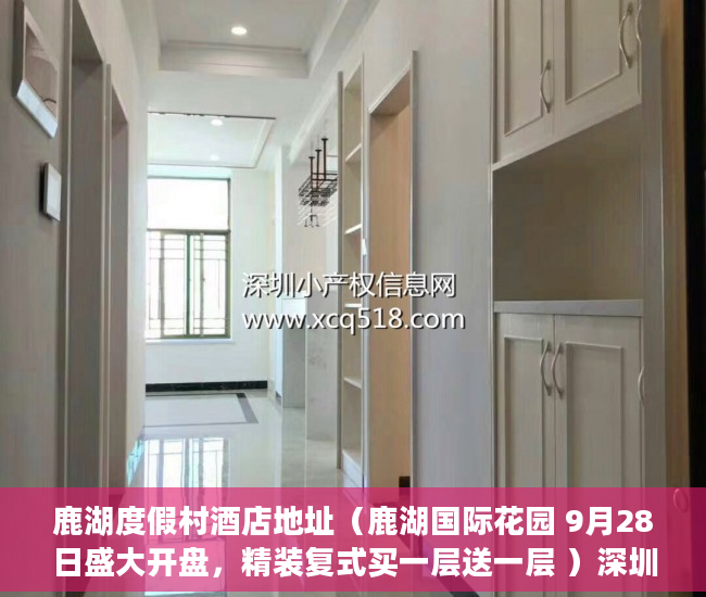 鹿湖度假村酒店地址（鹿湖国际花园 9月28日盛大开盘，精装复式买一层送一层 ）深圳小产权房学位锁定多久解锁，