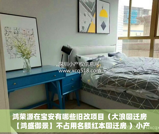 鸿荣源在宝安有哪些旧改项目（大浪回迁房【鸿盛御景】不占用名额红本回迁房 ）小产权能贷款多久，