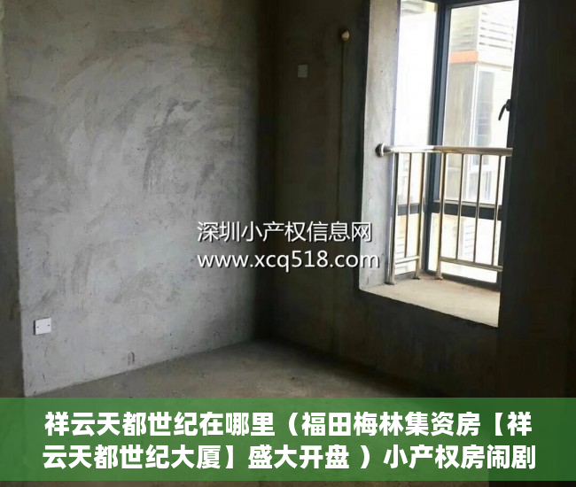 祥云天都世纪在哪里（福田梅林集资房【祥云天都世纪大厦】盛大开盘 ）小产权房闹剧还要演多久，