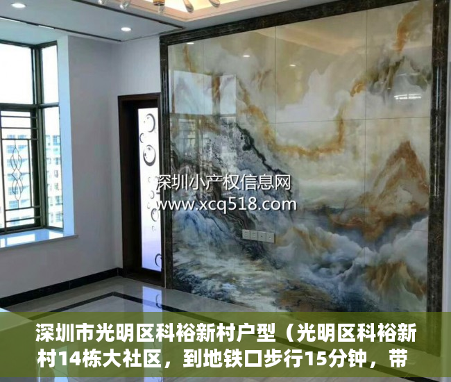 深圳市光明区科裕新村户型（光明区科裕新村14栋大社区，到地铁口步行15分钟，带 ）小产权房年限多久，
