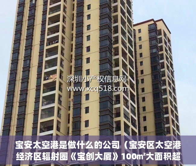宝安太空港是做什么的公司（宝安区太空港经济区辐射圈《宝创大厦》100㎡大面积超笋 ）小产权房使用年限多久，
