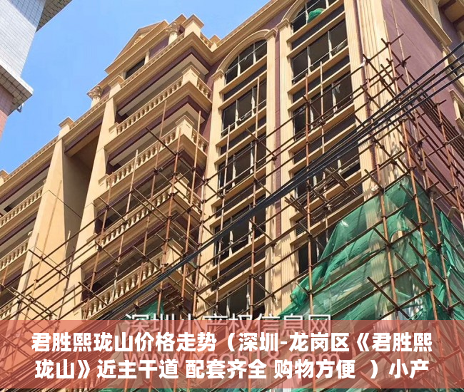 君胜熙珑山价格走势（深圳-龙岗区《君胜熙珑山》近主干道 配套齐全 购物方便  ）小产权买了多久可以卖，