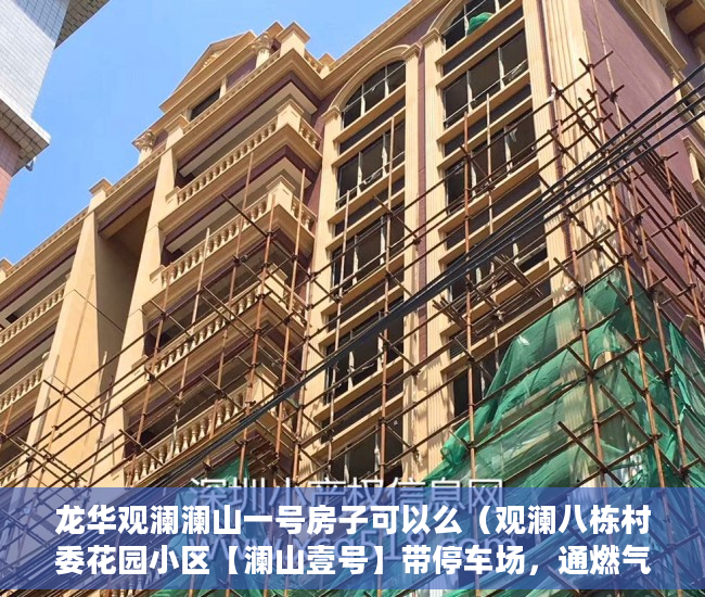 龙华观澜澜山一号房子可以么（观澜八栋村委花园小区【澜山壹号】带停车场，通燃气 ）小产权房价值怎么评估，