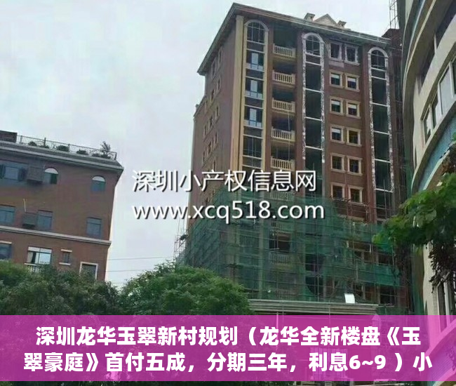 深圳龙华玉翠新村规划（龙华全新楼盘《玉翠豪庭》首付五成，分期三年，利息6~9 ）小产权房抵押贷款多久能下款，