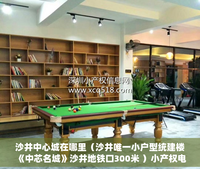 沙井中心城在哪里（沙井唯一小户型统建楼《中芯名城》沙井地铁口300米 ）小产权电梯房住多久，