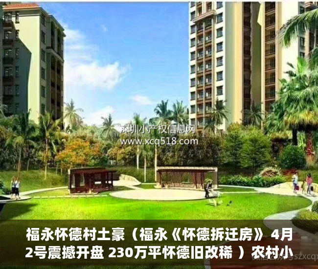 福永怀德村土豪（福永《怀德拆迁房》 4月2号震撼开盘 230万平怀德旧改稀 ）农村小产权楼房可以住多久，