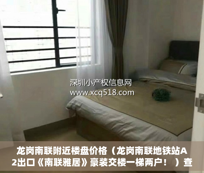 龙岗南联附近楼盘价格（龙岗南联地铁站A2出口《南联雅居》豪装交楼一梯两户！ ）查小产权房可以查多久，