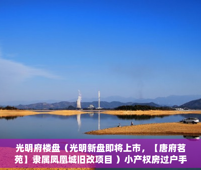 光明府楼盘（光明新盘即将上市，【唐府茗苑】隶属凤凰城旧改项目 ）小产权房过户手续要多久，
