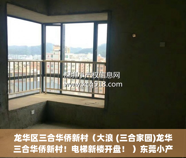 龙华区三合华侨新村（大浪 (三合家园)龙华三合华侨新村！电梯新楼开盘！ ）东莞小产权拆迁怎么赔偿，