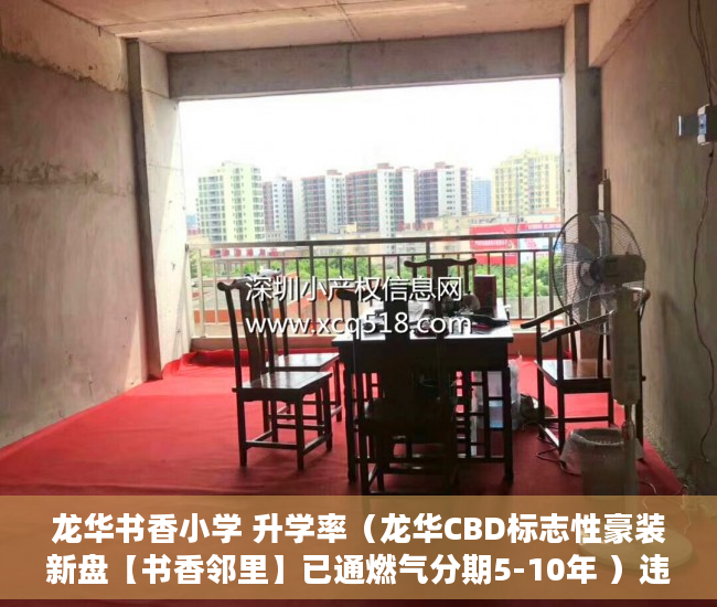龙华书香小学 升学率（龙华CBD标志性豪装新盘【书香邻里】已通燃气分期5-10年 ）违建小产权房过多久就不能拆了，